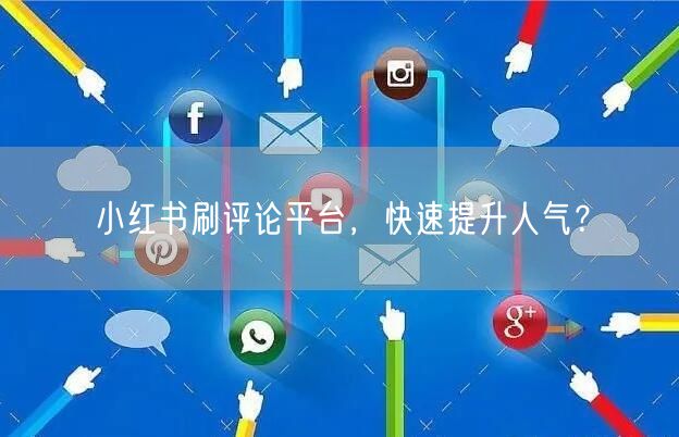 小红书刷评论平台，快速提升人气？