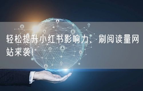 轻松提升小红书影响力，刷阅读量网站来袭！