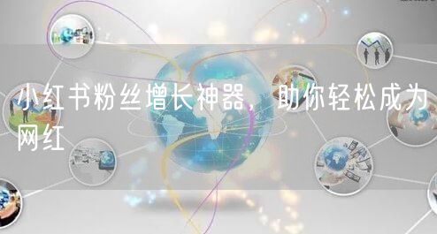 小红书粉丝增长神器，助你轻松成为网红