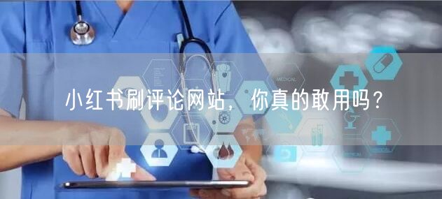 小红书刷评论网站，你真的敢用吗？