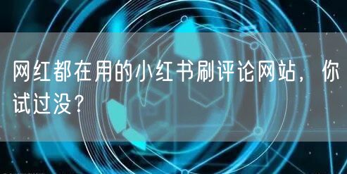 网红都在用的小红书刷评论网站，你试过没？