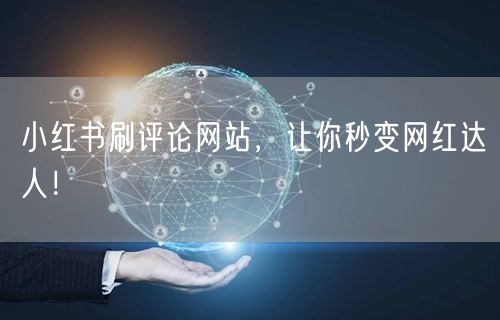 小红书刷评论网站，让你秒变网红达人！