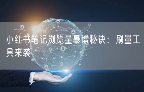 小红书笔记浏览量暴增秘诀：刷量工具来袭