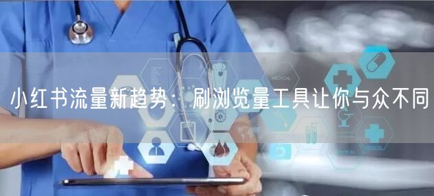 小红书流量新趋势：刷浏览量工具让你与众不同