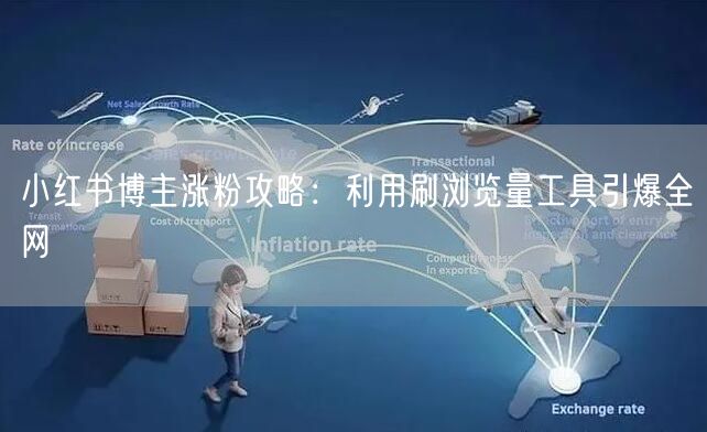 小红书博主涨粉攻略：利用刷浏览量工具引爆全网