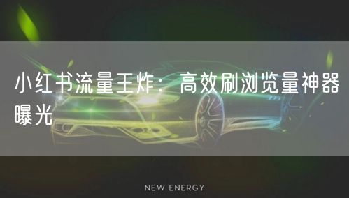 小红书流量王炸：高效刷浏览量神器曝光