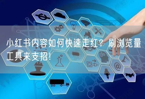 小红书内容如何快速走红？刷浏览量工具来支招！