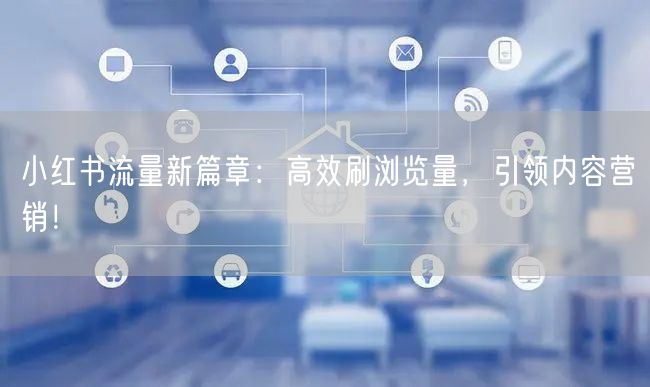 小红书流量新篇章：高效刷浏览量，引领内容营销！