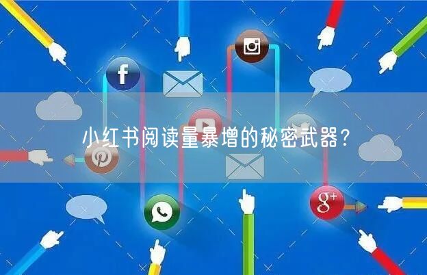 小红书阅读量暴增的秘密武器？
