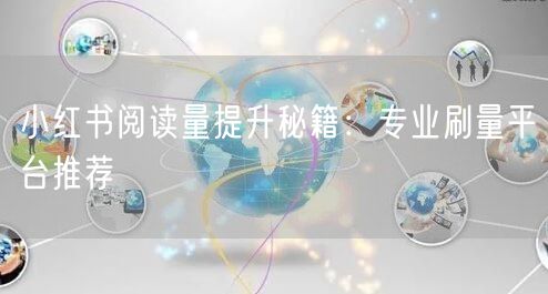 小红书阅读量提升秘籍：专业刷量平台推荐