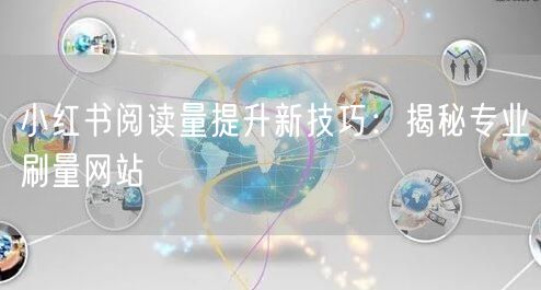 小红书阅读量提升新技巧：揭秘专业刷量网站