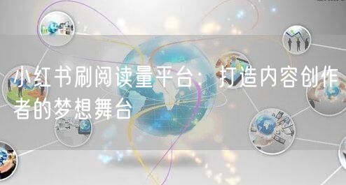 小红书刷阅读量平台：打造内容创作者的梦想舞台