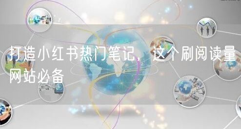 打造小红书热门笔记，这个刷阅读量网站必备