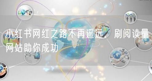小红书网红之路不再遥远，刷阅读量网站助你成功
