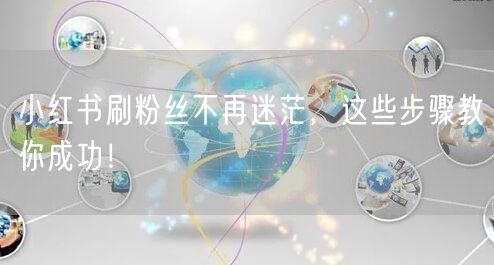 小红书刷粉丝不再迷茫，这些步骤教你成功！