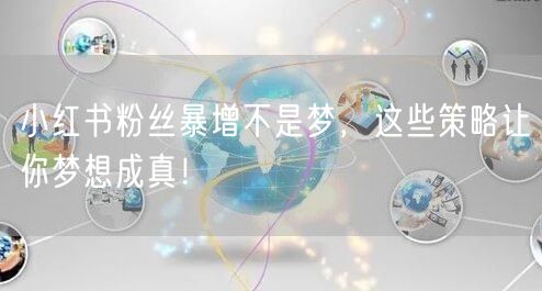 小红书粉丝暴增不是梦，这些策略让你梦想成真！