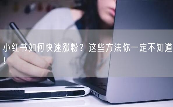 小红书如何快速涨粉？这些方法你一定不知道！