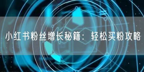 小红书粉丝增长秘籍：轻松买粉攻略