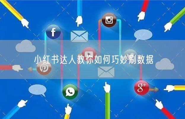 小红书达人教你如何巧妙刷数据