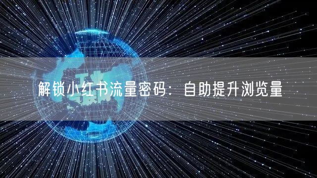 解锁小红书流量密码：自助提升浏览量