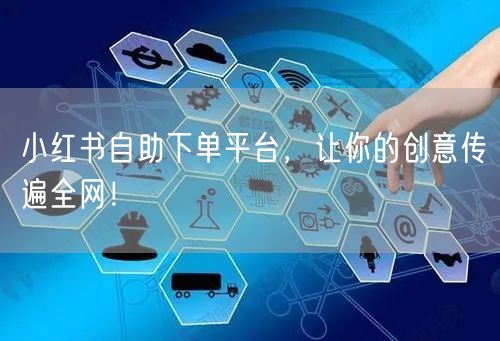 小红书自助下单平台，让你的创意传遍全网！