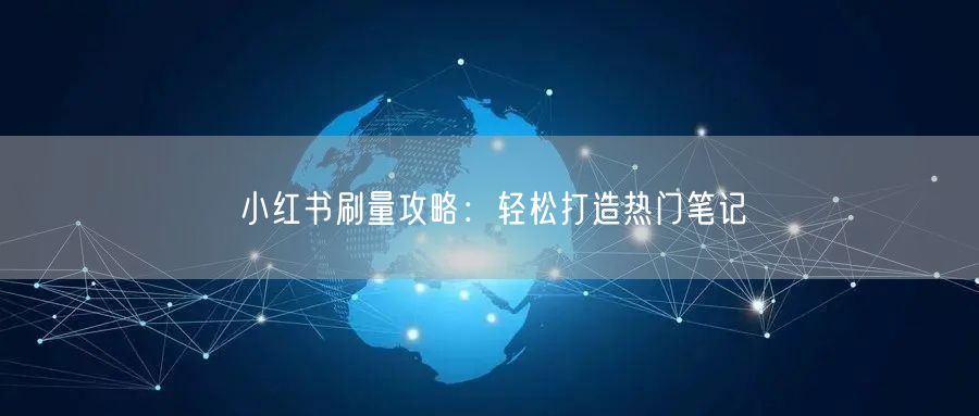 小红书刷量攻略：轻松打造热门笔记