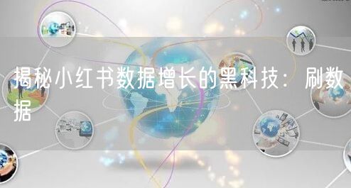 揭秘小红书数据增长的黑科技：刷数据