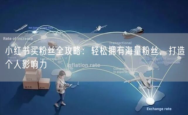 小红书买粉丝全攻略：轻松拥有海量粉丝，打造个人影响力