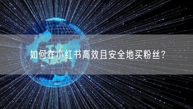 如何在小红书高效且安全地买粉丝？
