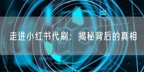 走进小红书代刷：揭秘背后的真相