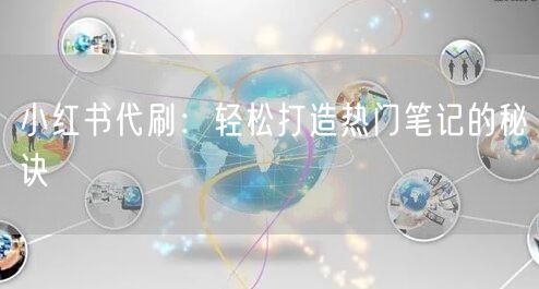 小红书代刷：轻松打造热门笔记的秘诀