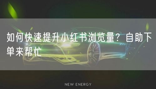 如何快速提升小红书浏览量?自助下单来帮忙