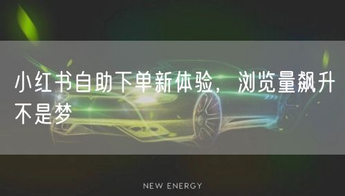 小红书自助下单新体验,浏览量飙升不是梦