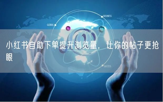小红书自助下单提升浏览量，让你的帖子更抢眼