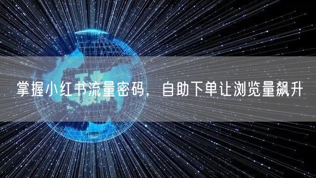 掌握小红书流量密码，自助下单让浏览量飙升
