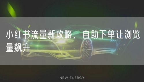 小红书流量新攻略，自助下单让浏览量飙升
