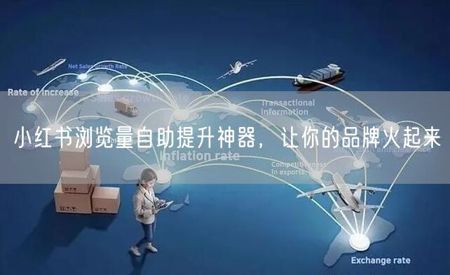 小红书浏览量自助提升神器，让你的品牌火起来