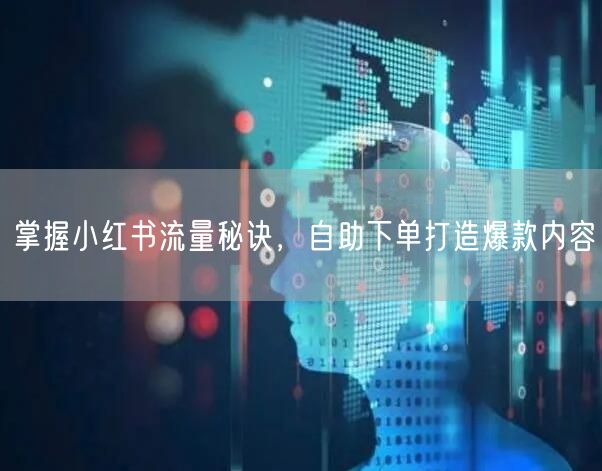 掌握小红书流量秘诀，自助下单打造爆款内容