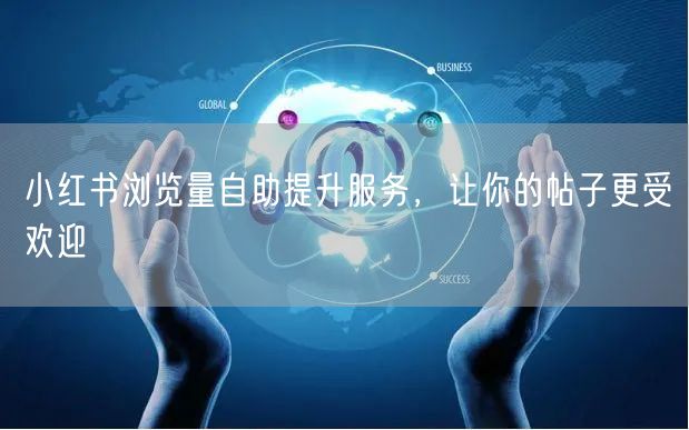 小红书浏览量自助提升服务，让你的帖子更受欢迎