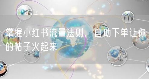 掌握小红书流量法则，自助下单让你的帖子火起来