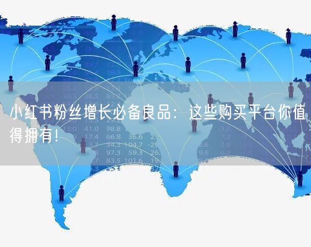 小红书粉丝增长必备良品：这些购买平台你值得拥有！