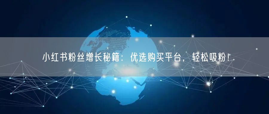 小红书粉丝增长秘籍：优选购买平台，轻松吸粉！