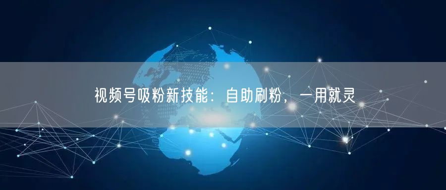 视频号吸粉新技能:自助刷粉,一用就灵