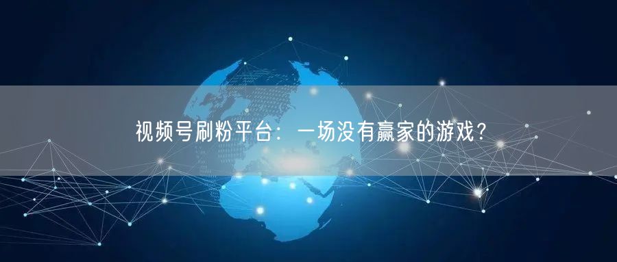 视频号刷粉平台:一场没有赢家的游戏?