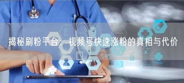 揭秘刷粉平台：视频号快速涨粉的真相与代价