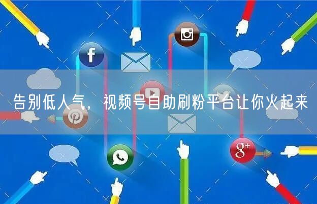 告别低人气，视频号自助刷粉平台让你火起来
