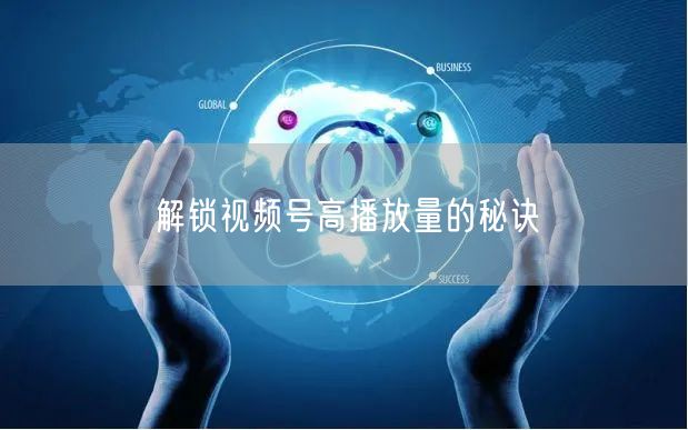 解锁视频号高播放量的秘诀