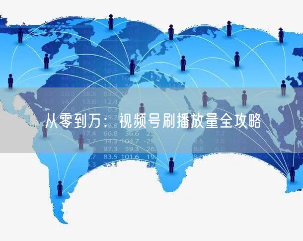 从零到万：视频号刷播放量全攻略