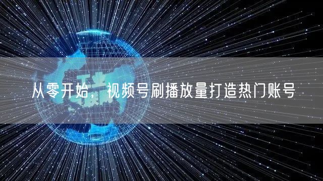 从零开始，视频号刷播放量打造热门账号