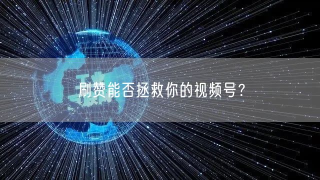 刷赞能否拯救你的视频号?